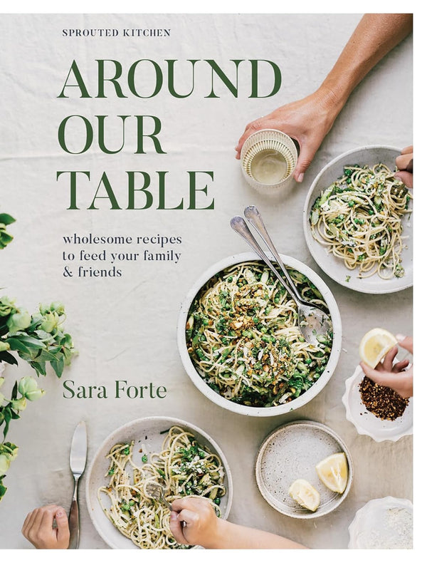 Around our Table: Wholesome Recipes to Feed Your Family and Friends By Sara Forte