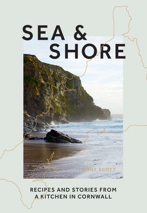 Sea & Shore - Recipes and Stories from a Kitchen in Cornwall